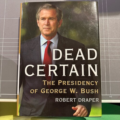 Dead Certain: The Presidency of George W. Bush by Robert Draper