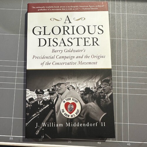 A Glorious Disaster: Barry Goldwater's Presidential Campaign by J. William Middendorf II